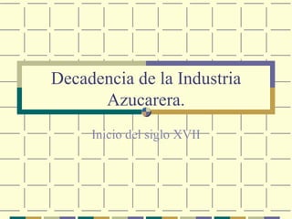 Decadencia de la Industria Azucarera. Inicio del siglo XVII 
