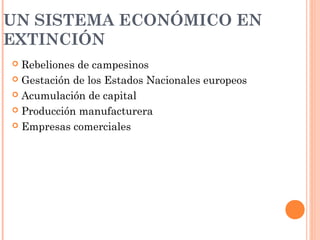 UN SISTEMA ECONÓMICO EN
EXTINCIÓN
 Rebeliones de campesinos
 Gestación de los Estados Nacionales europeos
 Acumulación de capital
 Producción manufacturera
 Empresas comerciales
 