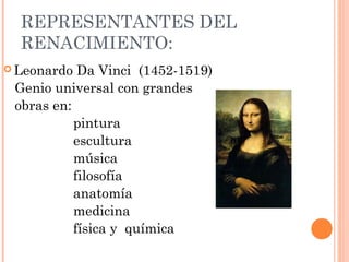REPRESENTANTES DEL
RENACIMIENTO:
 Leonardo Da Vinci (1452-1519)
Genio universal con grandes
obras en:
pintura
escultura
música
filosofía
anatomía
medicina
física y química
 