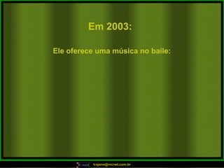 Em 2003:   Ele oferece uma música no baile:  