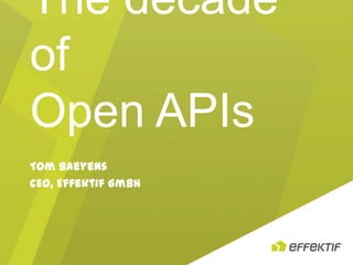 The decade
of
Open APIs
Tom Baeyens
CEO, Effektif GmbH

 