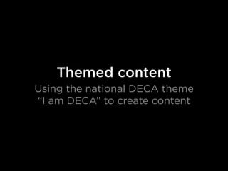 Themed content
Using the national DECA theme
“I am DECA” to create content
 