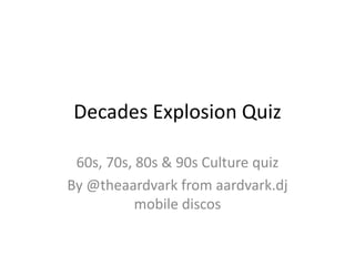 Decades Explosion Quiz
60s, 70s, 80s & 90s Culture quiz
By @theaardvark from aardvark.dj
mobile discos
 