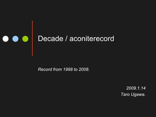 Decade / aconiterecord



Record from 1998 to 2008.



                              2009.1.14
                            Taro Ugawa.
 