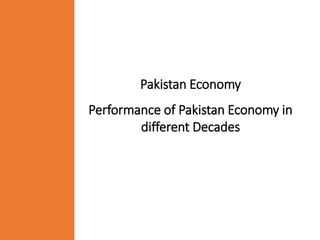 Pakistan Economy
Performance of Pakistan Economy in
different Decades
 