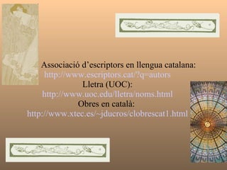  Associació d’escriptors en llengua catalana:  http://www.escriptors.cat/?q=autors Lletra (UOC): http://www.uoc.edu/lletra/noms.html Obres en català:  http://www.xtec.es/~jducros/clobrescat1.html 
