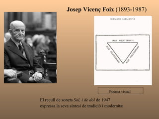 Josep Vicenç Foix  (1893-1987) El recull de sonets  Sol, i de dol  de 1947 expressa la seva síntesi de tradició i modernitat  Poema visual   