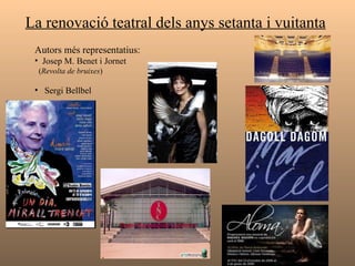 La renovació teatral dels anys setanta i vuitanta   Autors més representatius:   Josep M. Benet i Jornet   ( Revolta de bruixes ) Sergi Bellbel 