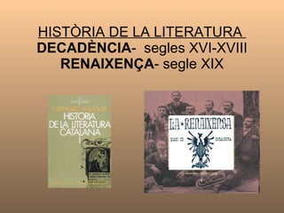 HISTÒRIA DE LA LITERATURA  DECADÈNCIA -  segles XVI-XVIII  RENAIXENÇA - segle XIX 