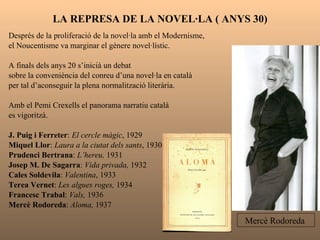 LA REPRESA DE LA NOVEL·LA ( ANYS 30) <ul><li>Després de la proliferació de la novel·la amb el Modernisme,  </li></ul><ul><...