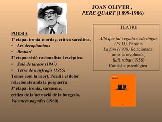 JOAN OLIVER ,  PERE QUART  (1899-1986) <ul><li>POESIA </li></ul><ul><li>1ª etapa: ironia mordaç, crítica sarcàtica. </li><...