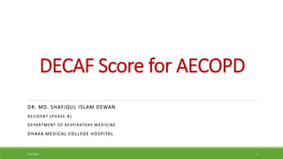 DECAF Score for AECOPD
DR. MD. SHAFIQUL ISLAM DEWAN
RESIDENT (PHASE-B)
DEPARTMENT OF RESPIRATORY MEDICINE
DHAKA MEDICAL COLLEGE HOSPITAL
4/27/2023 1
 