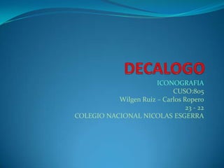 ICONOGRAFIA
                            CUSO:805
           Wilgen Ruiz – Carlos Ropero
                                 23 - 22
COLEGIO NACIONAL NICOLAS ESGERRA
 