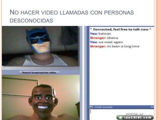 NO HACER VIDEO LLAMADAS CON PERSONAS
DESCONOCIDAS
 