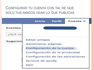 CONFIGURAR TU CUENTA CON TAL DE QUE
SOLO TUS AMIGOS VEAN LO QUE PUBLICAS
 
