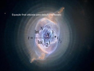 Equação final utilizada para datação de fosseis: 