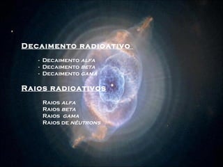 Decaimento radioativo  -  Decaimento  alfa   -  Decaimento  beta   -  Decaimento  gama Raios radioativos Raios  alfa  Raios  beta  Raios  gama  Raios de  nêutrons   