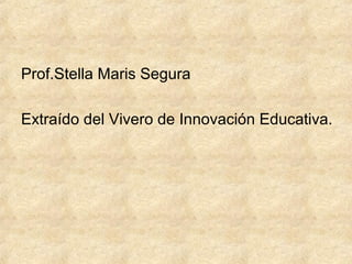 Prof.Stella Maris Segura
Extraído del Vivero de Innovación Educativa.

 