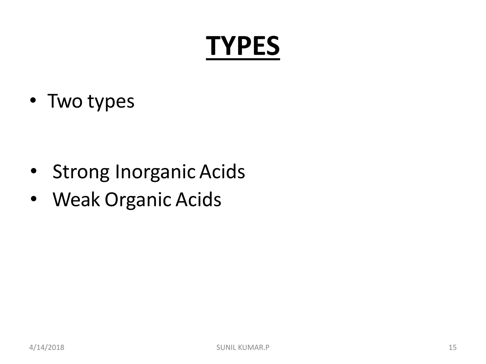 TYPES
• Two types
• Strong Inorganic Acids
• Weak Organic Acids
4/14/2018 15SUNIL KUMAR.P
 