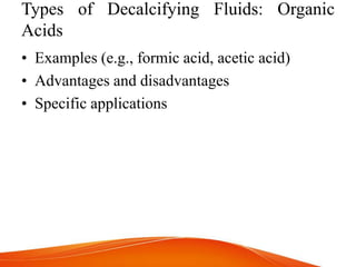 Types of Decalcifying Fluids: Organic
Acids
• Examples (e.g., formic acid, acetic acid)
• Advantages and disadvantages
• Specific applications
 