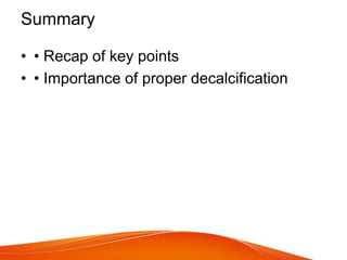 Summary
• • Recap of key points
• • Importance of proper decalcification
 