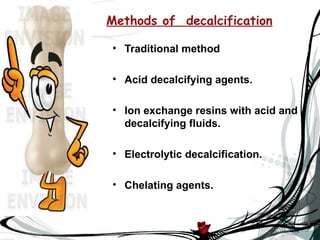 Methods of decalcification

• Traditional method

• Acid decalcifying agents.

• Ion exchange resins with acid and
  decalcifying fluids.

• Electrolytic decalcification.

• Chelating agents.
 