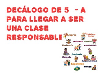 DECÁLOGO DE 5º - A
PARA LLEGAR A SER
UNA CLASE
RESPONSABLE
 
