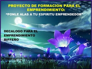PROYECTO DE FORMACION PARA EL EMPRENDIMIENTO: “ PONLE ALAS A TU ESPIRITU EMPRENDEDOR” DECALOGO PARA EL  EMPRENDIMIENTO  BIFFEÑO 