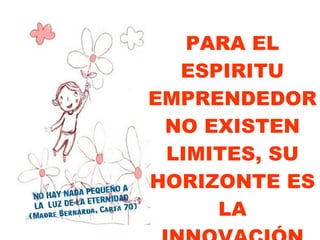 PARA EL ESPIRITU EMPRENDEDOR NO EXISTEN LIMITES, SU HORIZONTE ES LA INNOVACIÓN 