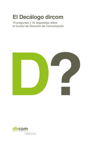 El Decálogo dircom
10 preguntas y 10 respuestas sobre
la función de Dirección de Comunicación
D?
catalunya
 