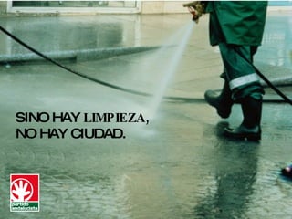 SINO HAY  LIMPIEZA,   NO HAY CIUDAD. 