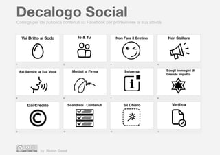 Decalogo Social
by Robin Good
Consigli per chi pubblica contenuti su Facebook per promuovere la sua attività
 