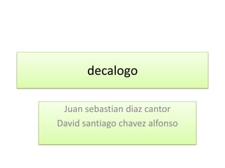 decalogo

 Juan sebastian diaz cantor
David santiago chavez alfonso
 