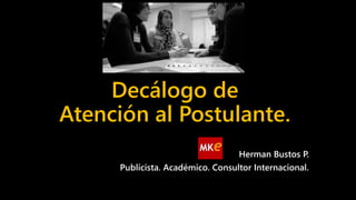 Decálogo de
Atención al Postulante.
Herman Bustos P.
Publicista. Académico. Consultor Internacional.
 