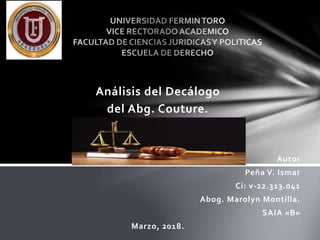 Análisis del Decálogo
del Abg. Couture.
Autor
Peña V. Ismar
Ci: v-22.313.041
Abog. Marolyn Montilla.
SAIA «B»
Marzo, 2018.
 
