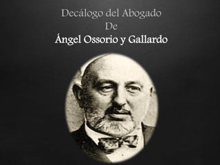 Decálogo del Abogado
          De
Ángel Ossorio y Gallardo
 