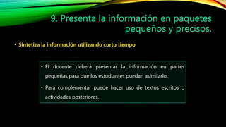• El docente deberá presentar la información en partes
pequeñas para que los estudiantes puedan asimilarlo.
• Para complementar puede hacer uso de textos escritos o
actividades posteriores.
 