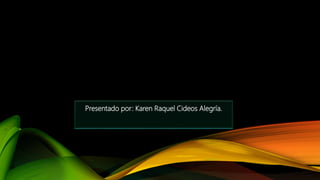 Presentado por: Karen Raquel Cideos Alegría.
 