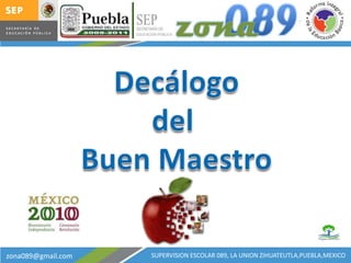 21FIZ1089G Decálogo del  Buen Maestro SUPERVISION ESCOLAR 089, LA UNION ZIHUATEUTLA,PUEBLA,MEXICO zona089@gmail.com 