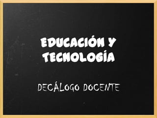 EDUCACIÓN Y
TECNOLOGÍA
DECÁLOGO DOCENTE
 