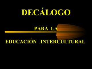 DECÁLOGO
PARA LA
EDUCACIÓN INTERCULTURAL
 