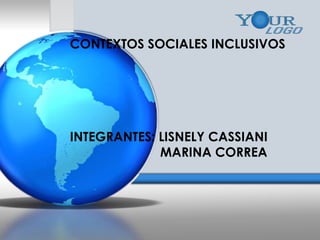 CONTEXTOS SOCIALES INCLUSIVOS
INTEGRANTES: LISNELY CASSIANI
MARINA CORREA
 