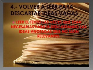  LEER EL TEXTO LAS VECES QUE SEAN
NECESARIAS PARA IR DESCARTANDO LAS
IDEAS ANOTADAS QUE NO SEAN
RELEVANTES.
 