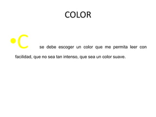 COLOR
•C se debe escoger un color que me permita leer con
facilidad, que no sea tan intenso, que sea un color suave.
 