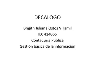 DECALOGO
Brigith Juliana Ostos Villamil
ID: 414065
Contaduría Publica
Gestión básica de la información
 