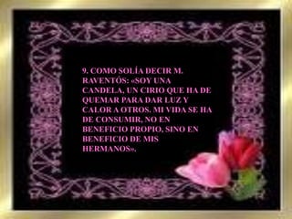 9. COMO SOLÍA DECIR M. RAVENTÓS: «SOY UNA CANDELA, UN CIRIO QUE HA DE QUEMAR PARA DAR LUZ Y CALOR A OTROS. MI VIDA SE HA DE CONSUMIR, NO EN BENEFICIO PROPIO, SINO EN BENEFICIO DE MIS HERMANOS».
