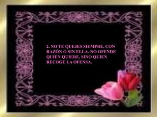 2. NO TE QUEJES SIEMPRE, CON RAZÓN O SIN ELLA. NO OFENDE QUIEN QUIERE, SINO QUIEN RECOGE LA OFENSA.