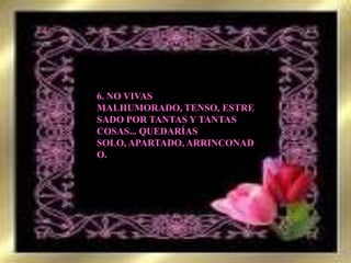 6. NO VIVAS MALHUMORADO, TENSO, ESTRESADO POR TANTAS Y TANTAS COSAS... QUEDARÍAS SOLO, APARTADO, ARRINCONADO.