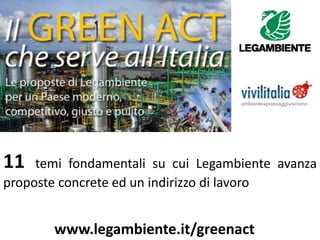 www.legambiente.it/greenact
11 temi fondamentali su cui Legambiente avanza
proposte concrete ed un indirizzo di lavoro
 