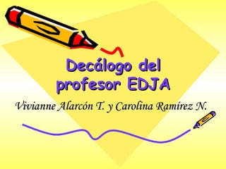 Decálogo del profesor EDJA Vivianne Alarcón T. y Carolina Ramírez N. 